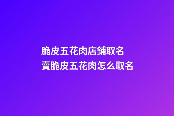 脆皮五花肉店鋪取名 賣脆皮五花肉怎么取名-第1張-店鋪起名-玄機派